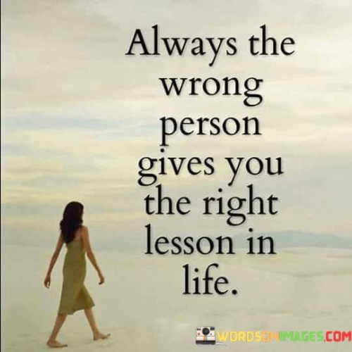 Always The Wrong Person Gives You The Right Lesson In Life. Quotes