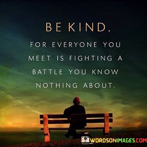 Be Kind For Everyone You Meet Is Fighting A Battle You Quotes