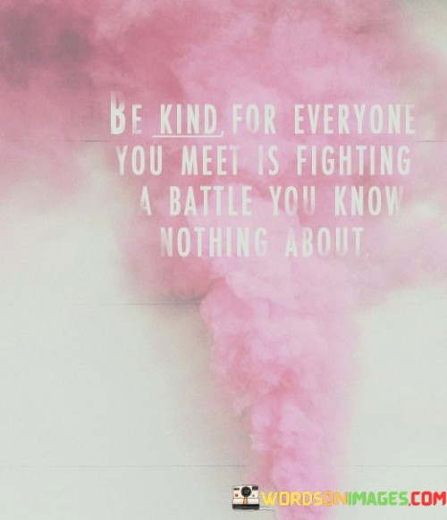 Be Kind For Everyone You Meet Is Fighting A Bettle You Know Nothing About Quotes