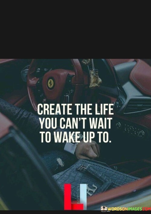 Create The Life You Can't Wait To Wake Up To Quotes