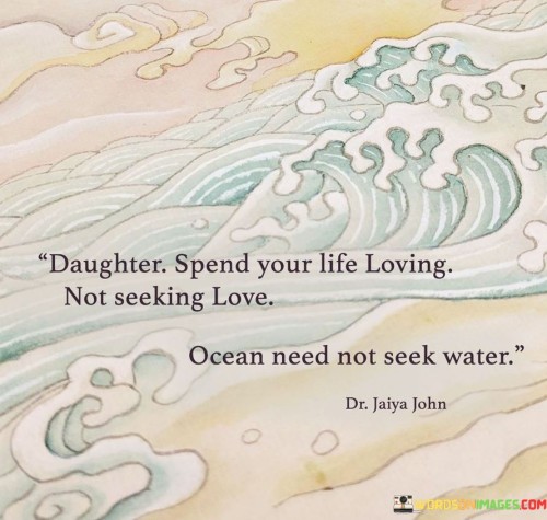 Daughter Spend Your Life Loving Not Seeking Love Quotes