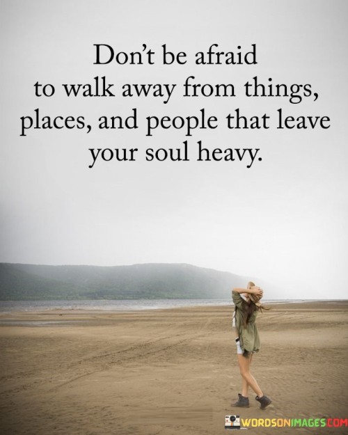 Don't Be Afraid To Walk Away From Things Places And People That Quotes