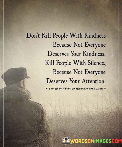 Don't Kill People With Kindness Because Not Everyone Deserves Your Quotes