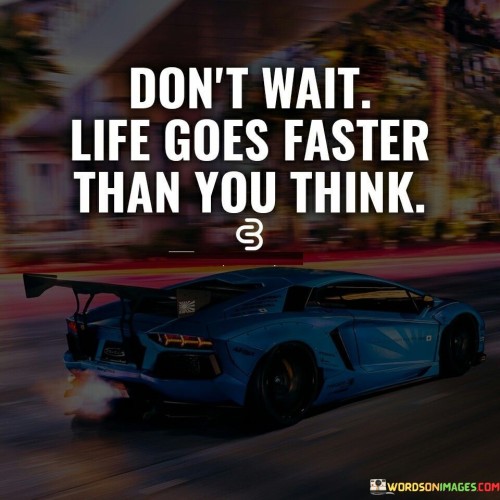 Don't Wait Life Goes Faster Than You Think Quotes