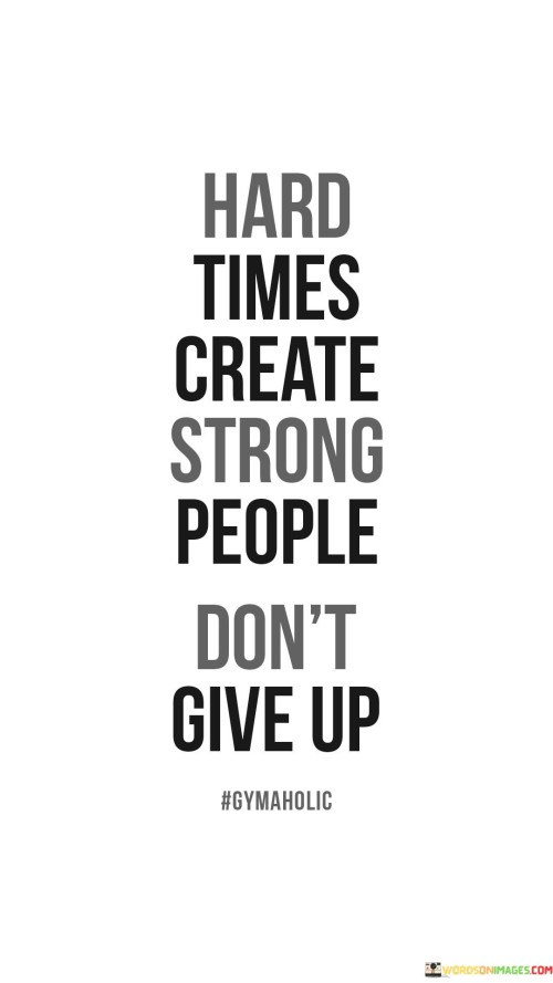 Hard Times Create Strong People Don't Give Up Quotes