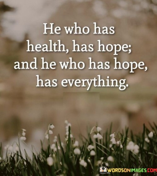 He Who Has Health Has Hope And He Who Has Hope Quotes