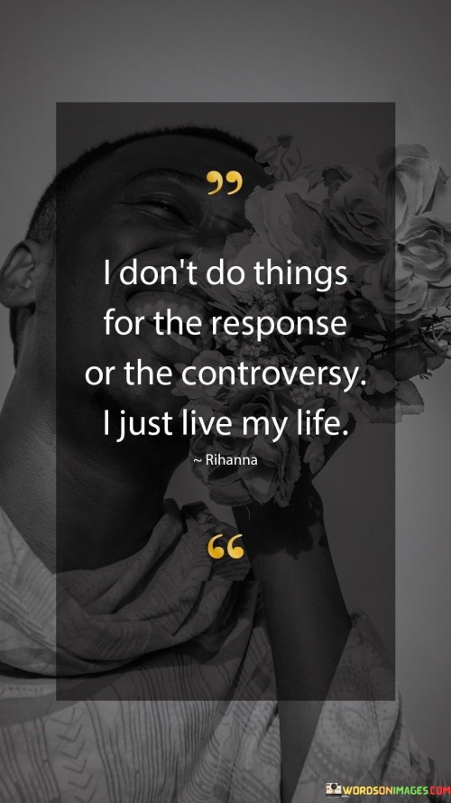 I Don't Do Things For The Response Or The Controversy I Just Live My Life Quotes