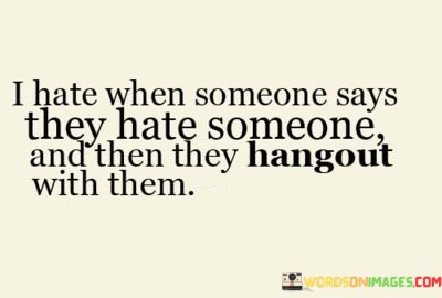 I-Hate-When-Someone-Says-They-Hate-Someone-And-They-They-Hangout-With-Them-Quotes.jpeg