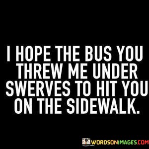 I Hope The Bus You Threw Me Under Swerves Quotes