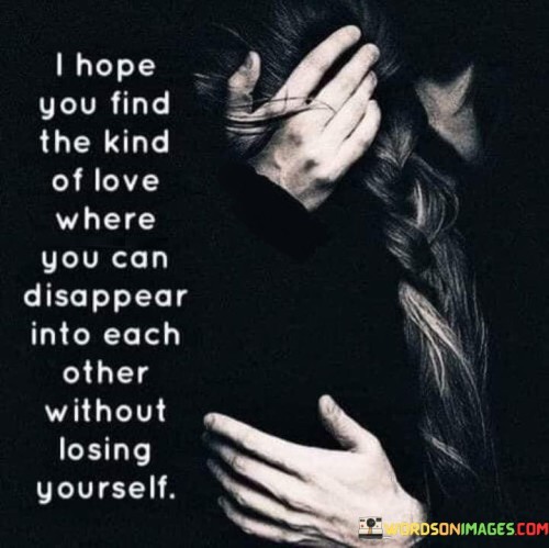 I-Hope-You-Find-The-Kind-Of-Love-Where-You-Can-Disappear-Quotes.jpeg