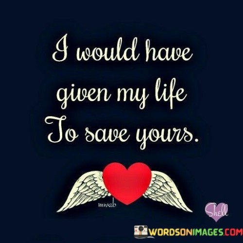 I Would Have Given My Life To Save Yours Quotes