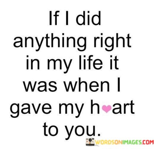 If-I-Did-Anything-Right-In-My-Life-It-Was-Whaen-I-Gave-My-Heart-To-You-Quotes.jpeg