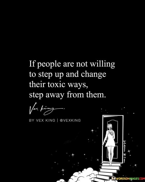 If People Are Not Willing To Step Up And Change Their Toxic Ways Step Away From Them Quotes