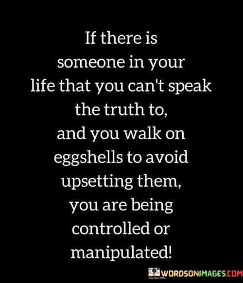 If There Is Someone In Your Life That You Can't Speak The Truth To And You Walk On Quotes