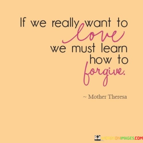 If We Really Want To Love We Must Learn How To Forgive Quotes