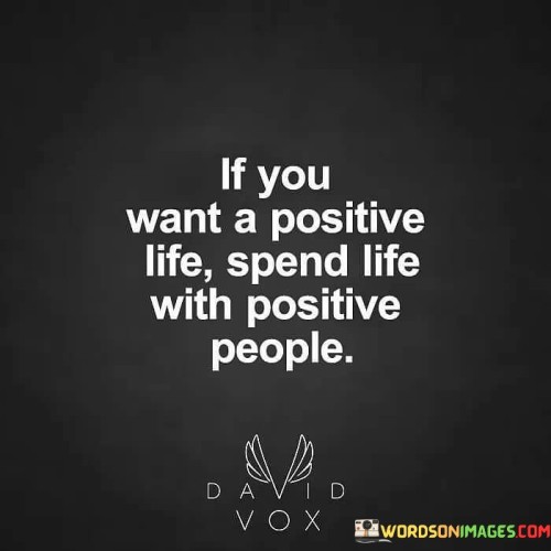 If You Want A Positive Life Spend Life With Positive People Quotes