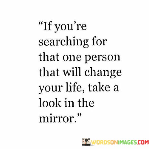 If-Youre-Searching-For-That-One-Person-That-Will-Change-Your-Life-Take-A-Look-In-The-Quotes.jpeg