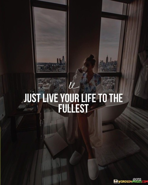 Just Live Your Life To The Fullest Quotes