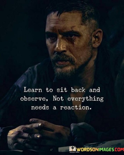 Learn To Sit Back And Observe Not Everything Needs A Reaction Quotes