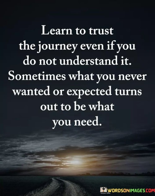 Learn To Trust The Journey Even If You Do Not Understand It Sometimes What You Quotes