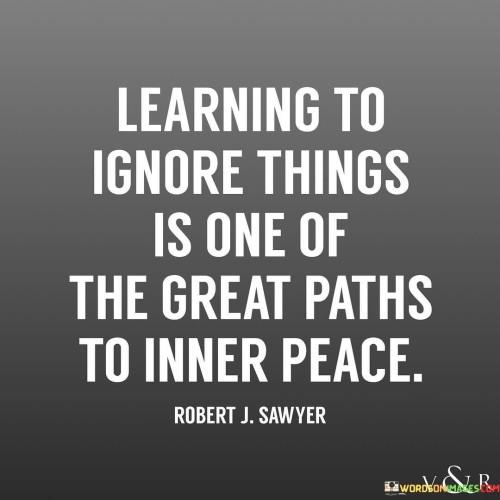Learning To Ignore Things Is One Of The Great Paths To Inner Quotes