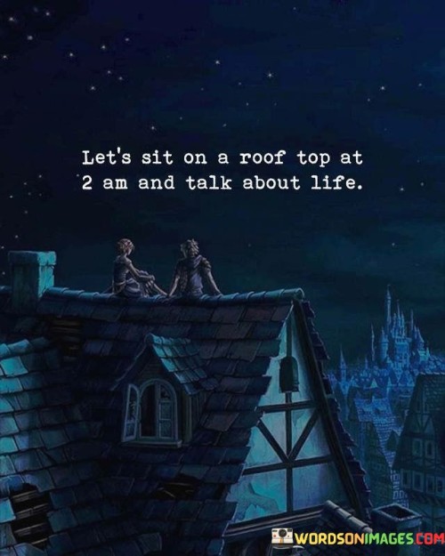 Let's Sit On A Roof Top At 2 Am And Talk About Life Quotes