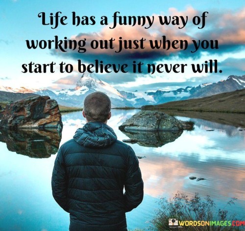 Life Has A Funny Way Of Working Out Just When You Start To Believe It Never Will Quotes