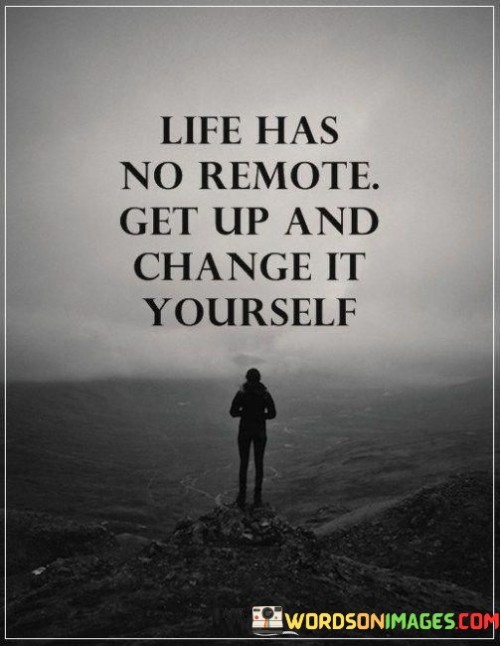 Life Has No Remote Get Up And Change It Yourself Quotes