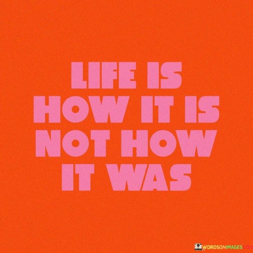 Life Is How It Is Not How It Was Quotes