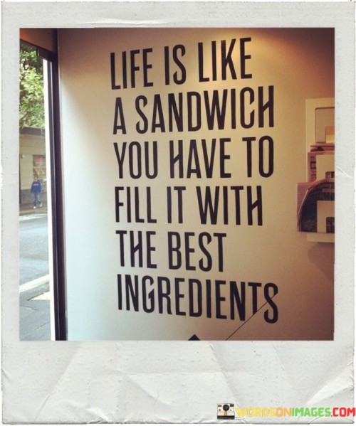 Life Is Like A Sanwich You Have To Fill It With Quotes