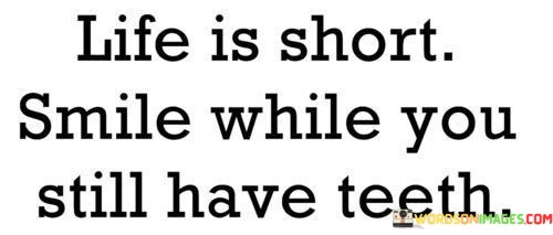 Life-Is-Short-Smile-While-You-Still-Have-Teeth-Quotes.jpeg