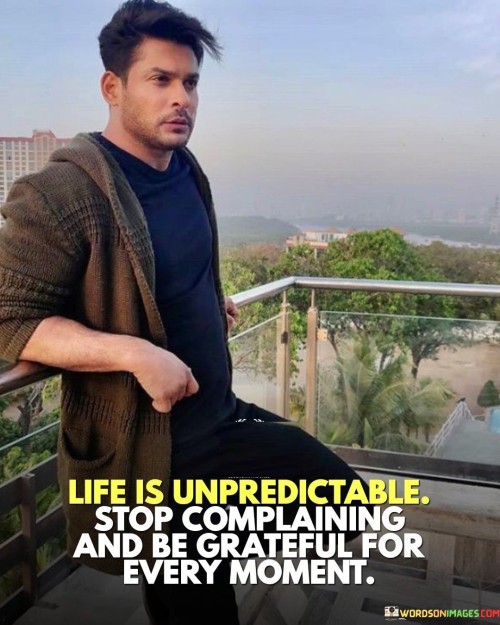 Life Is Unpredictable Stop Complaining And Be Grateful For Every Moment Quotes