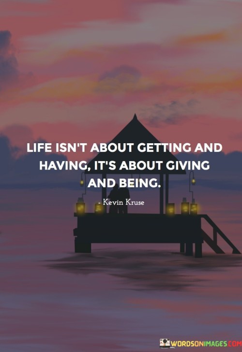 Life Isn't About Getting And Having It's About Giving And Being Quotes