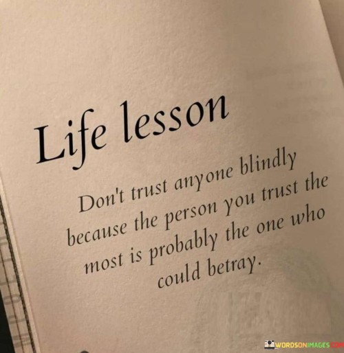 Life Lesson Don't Trust Anyone Blindly Because The Person You Trust Quotes