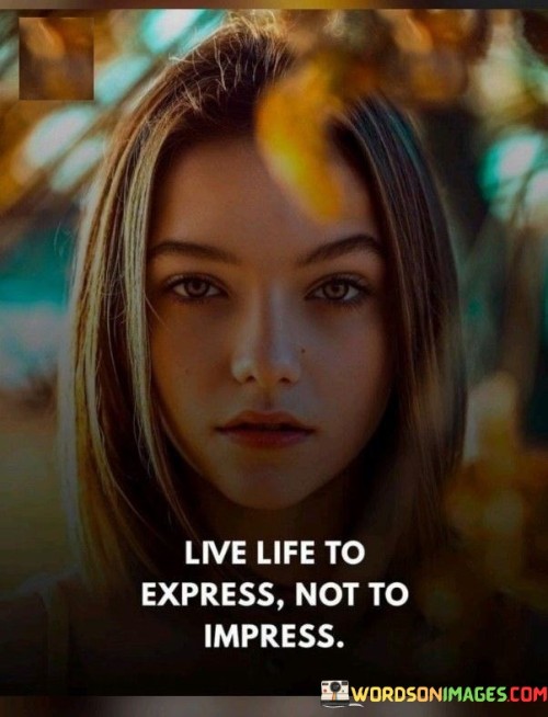 Live Life To Express Not To Impress Quotes