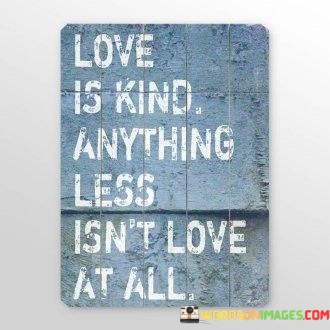 Love Is Kind Anything Less Isn't Love At All Quotes