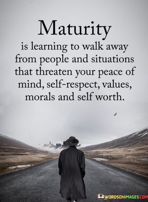 Maturity Is Learning To Walk Away From People And Situations Quotes