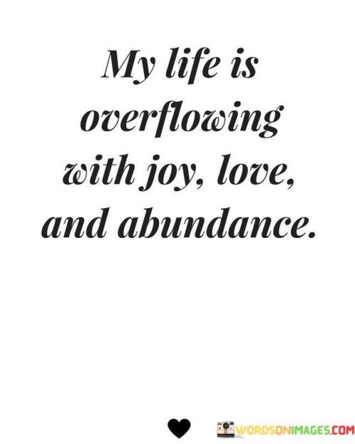 My Life Is Overflowing With Joy Love And Abundance Quotes