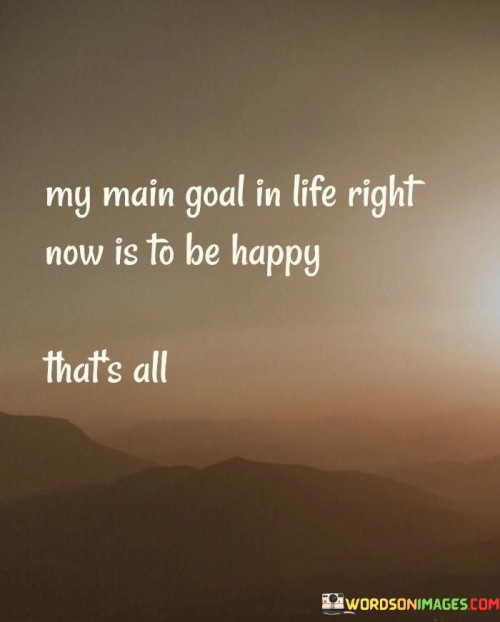 My Main Goal In Life Right Now Is To Be Happy Quotes