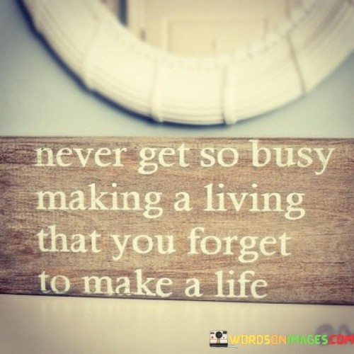 Never Get So Busy Making A Living That You Forget To Make A Life Quotes