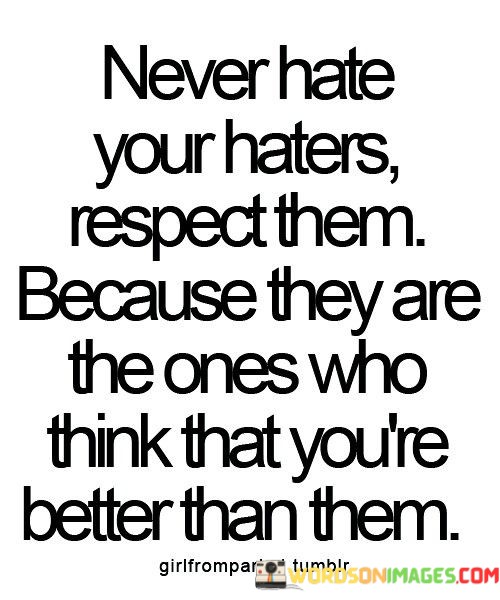 Never-Hate-Your-Haters-Respect-Them-Because-They-Quotes.jpeg
