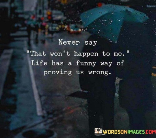 Never Say That Won't Happen To Me Life Has A Funny Way Of Quotes