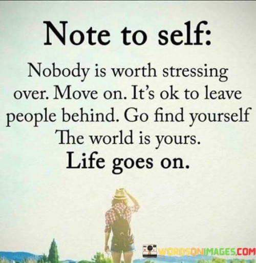 Nobody Is Worth Stressing Over Move On It's Ok To Leave People Behind Go Find Quotes