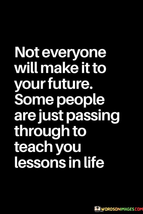 Not Everyone Will Make It To Your Future Some People Are Just Passing Through Quotes