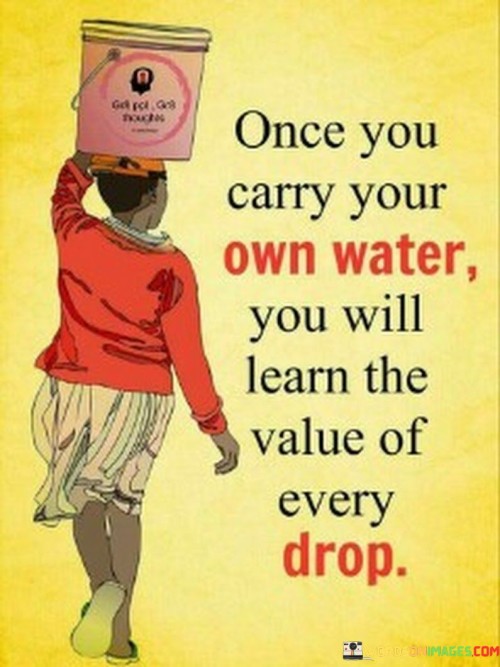 Once You Carry Your Own Water You Will Learn The Value Of Every Quotes