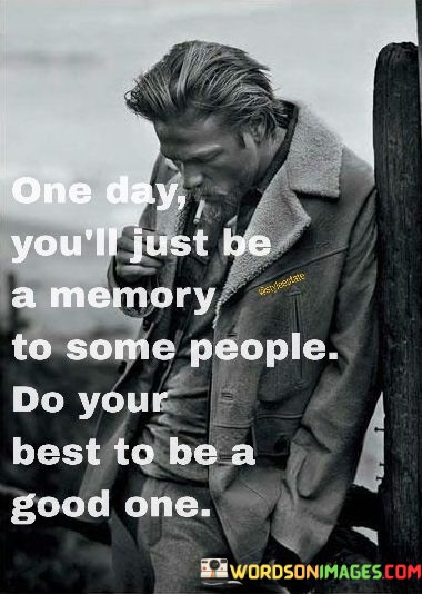 One-Day-Youll-Just-Be-A-Memory-To-Some-People-Do-Your-Best-To-Be-A-Quotes.jpeg