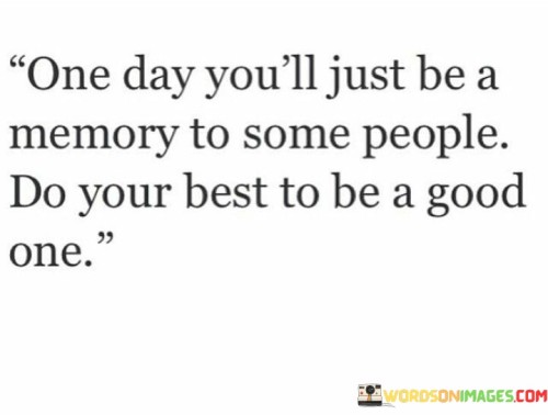 One Day You'll Just Be A Memory To Some People Do Your Best To Be Quotes