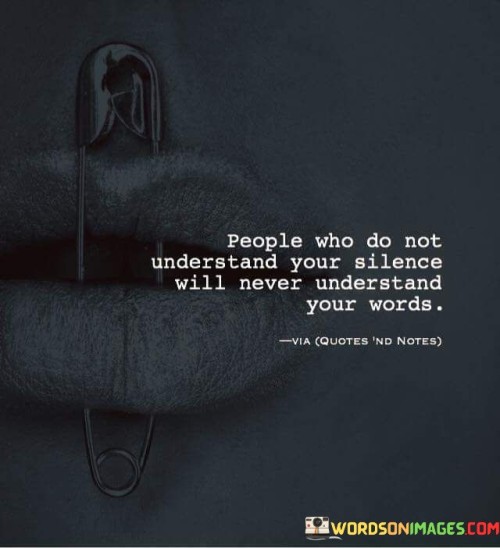 People Who Do Not Understand Your Silence Will Never Understand Your Words Quotes