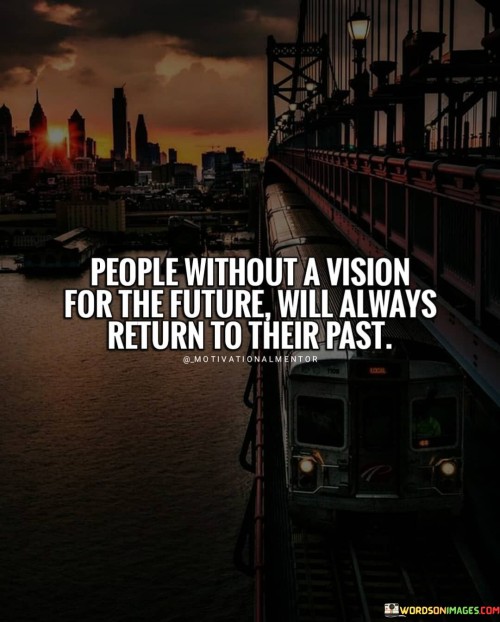 People Without A Vision For The Future Will Always Return To Their Quotes