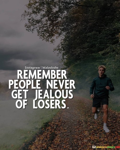 Remember People Never Get Jealous Of Losers Quotes